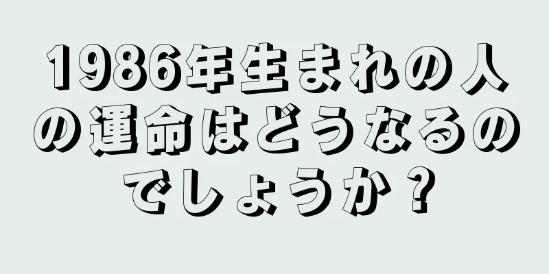 1986年生まれの人の運命はどうなるのでしょうか？