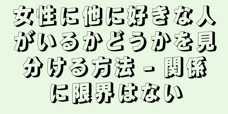 女性に他に好きな人がいるかどうかを見分ける方法 - 関係に限界はない