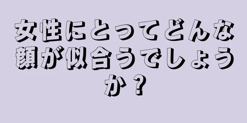 女性にとってどんな顔が似合うでしょうか？