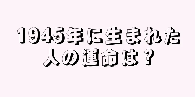 1945年に生まれた人の運命は？