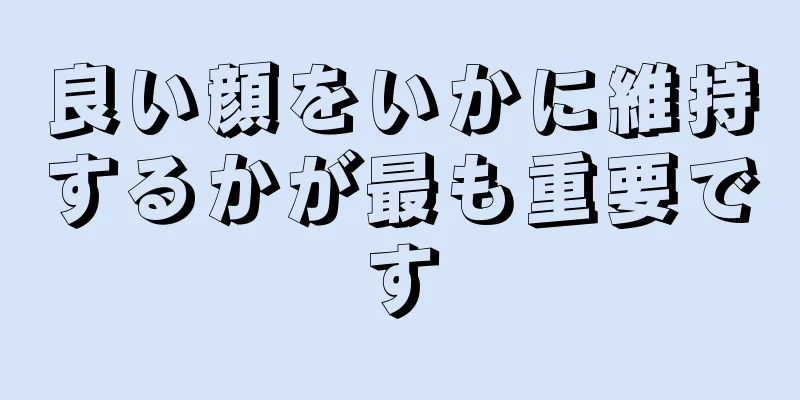 良い顔をいかに維持するかが最も重要です