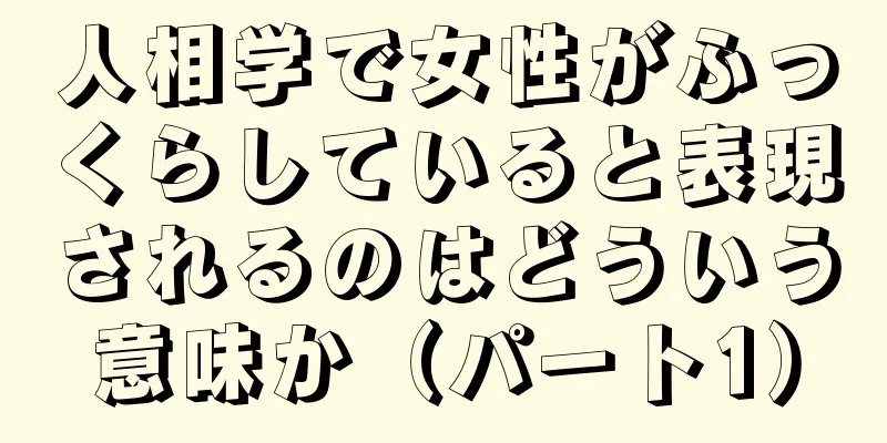 人相学で女性がふっくらしていると表現されるのはどういう意味か（パート1）