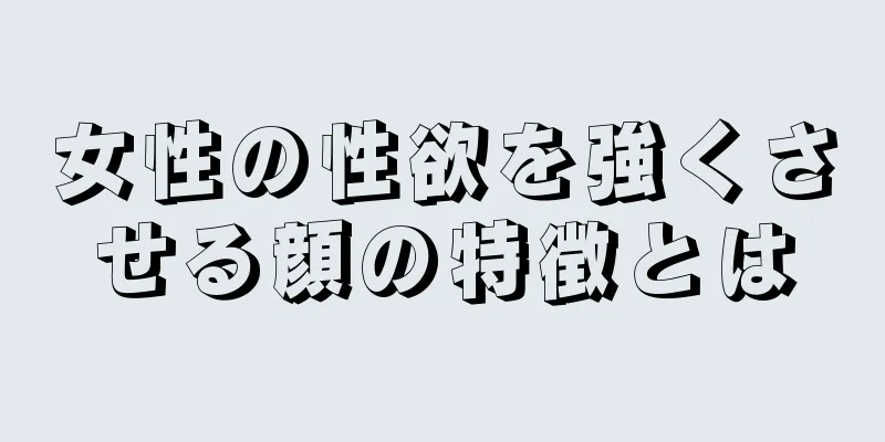 女性の性欲を強くさせる顔の特徴とは