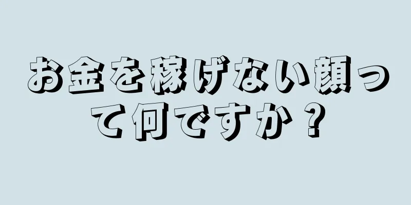 お金を稼げない顔って何ですか？