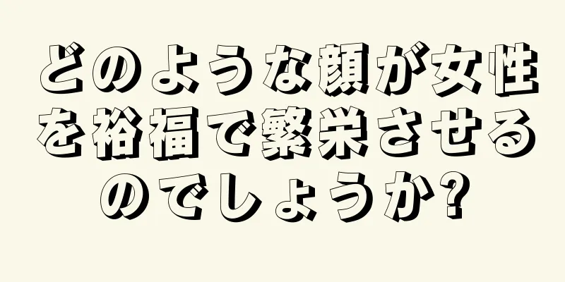 どのような顔が女性を裕福で繁栄させるのでしょうか?