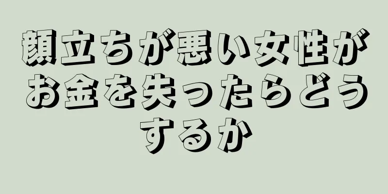 顔立ちが悪い女性がお金を失ったらどうするか