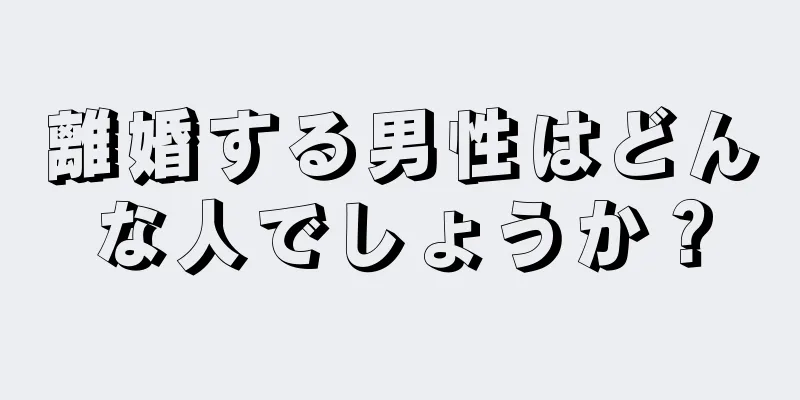 離婚する男性はどんな人でしょうか？