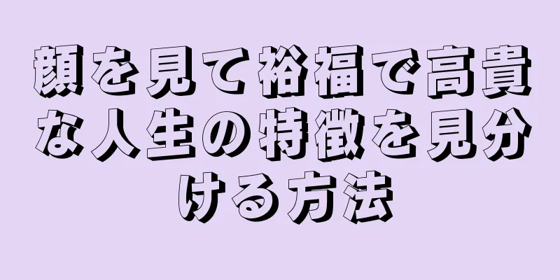 顔を見て裕福で高貴な人生の特徴を見分ける方法