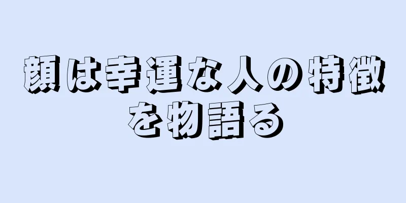 顔は幸運な人の特徴を物語る