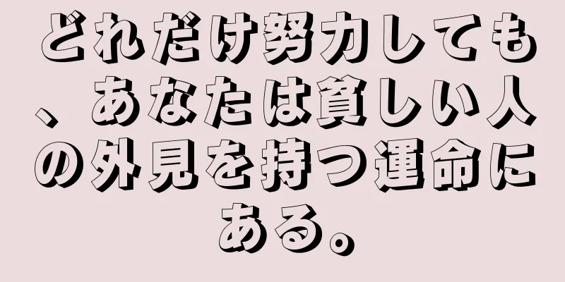 どれだけ努力しても、あなたは貧しい人の外見を持つ運命にある。