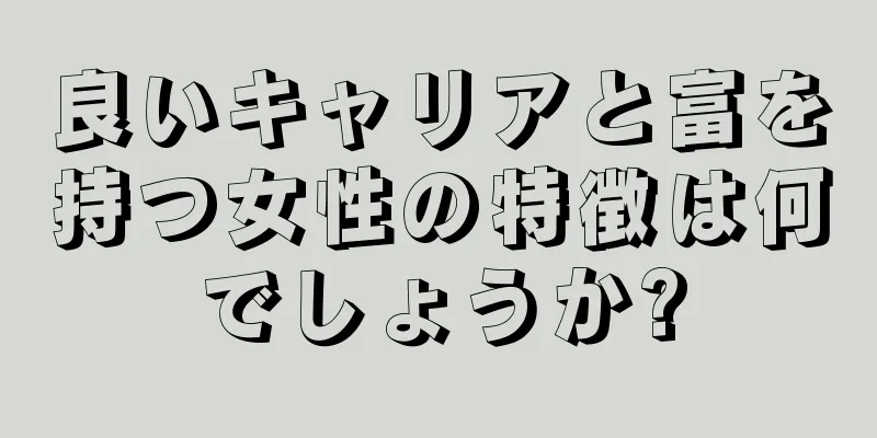 良いキャリアと富を持つ女性の特徴は何でしょうか?