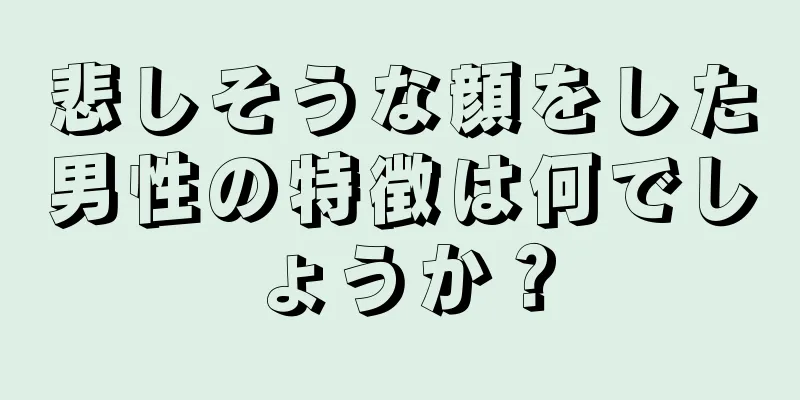 悲しそうな顔をした男性の特徴は何でしょうか？