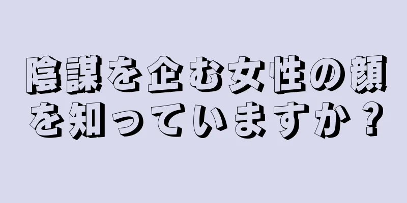 陰謀を企む女性の顔を知っていますか？