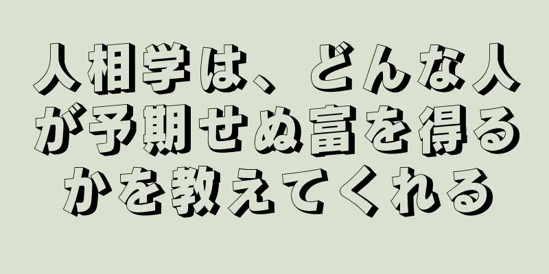 人相学は、どんな人が予期せぬ富を得るかを教えてくれる