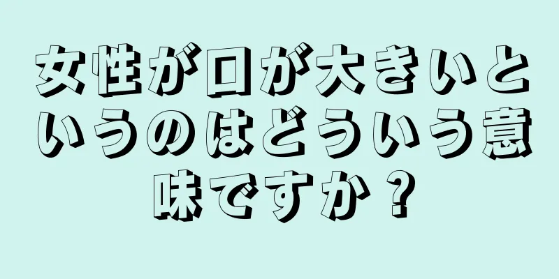 女性が口が大きいというのはどういう意味ですか？