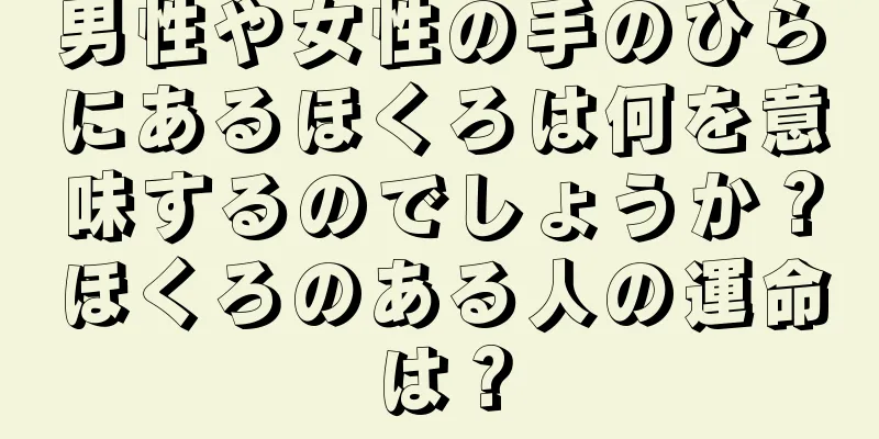 男性や女性の手のひらにあるほくろは何を意味するのでしょうか？ほくろのある人の運命は？