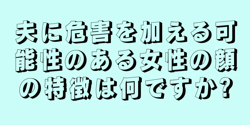 夫に危害を加える可能性のある女性の顔の特徴は何ですか?