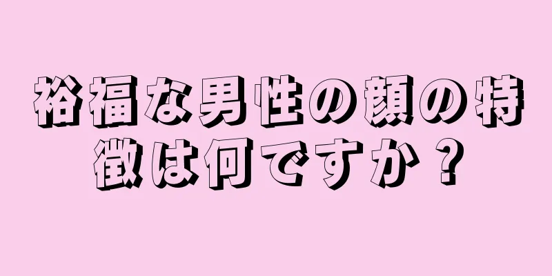 裕福な男性の顔の特徴は何ですか？