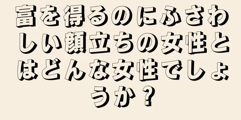 富を得るのにふさわしい顔立ちの女性とはどんな女性でしょうか？