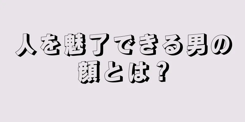 人を魅了できる男の顔とは？