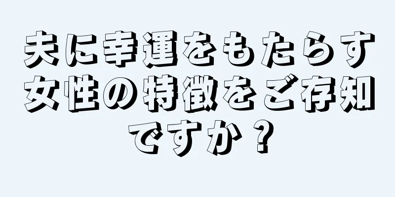 夫に幸運をもたらす女性の特徴をご存知ですか？