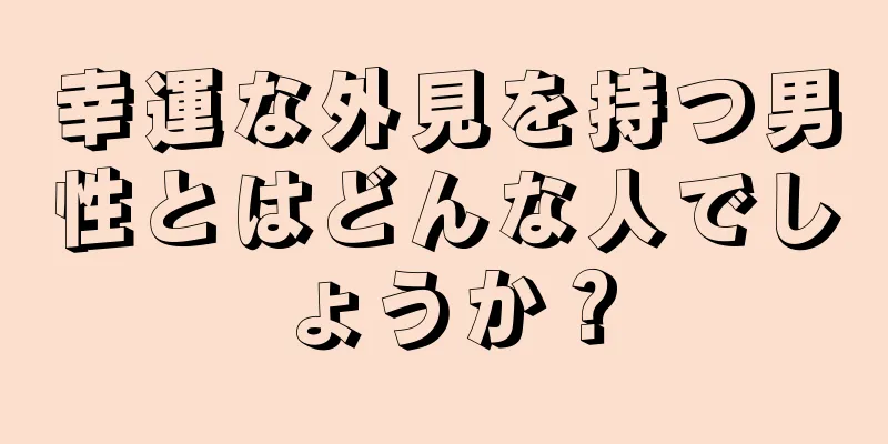 幸運な外見を持つ男性とはどんな人でしょうか？