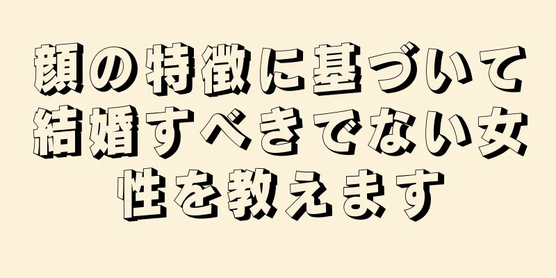 顔の特徴に基づいて結婚すべきでない女性を教えます