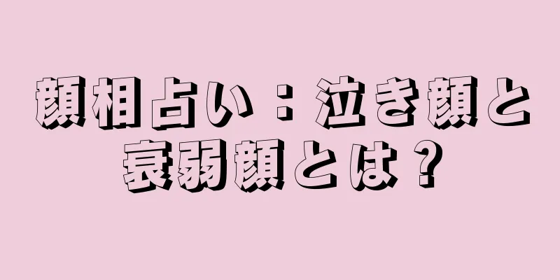 顔相占い：泣き顔と衰弱顔とは？