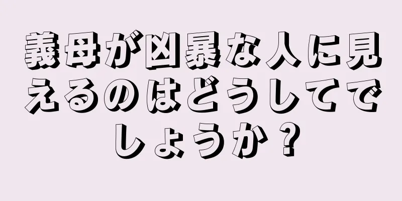 義母が凶暴な人に見えるのはどうしてでしょうか？