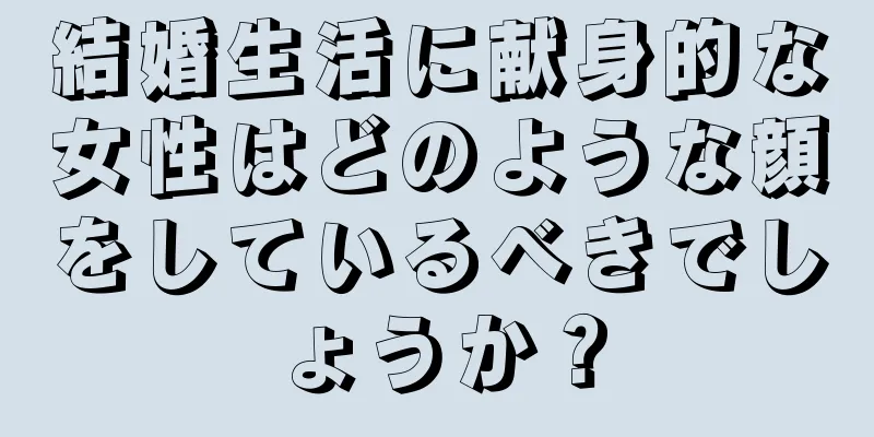 結婚生活に献身的な女性はどのような顔をしているべきでしょうか？