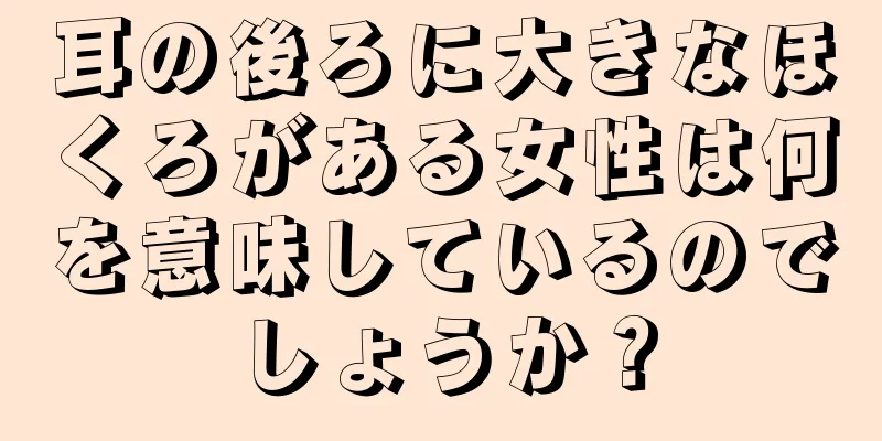 耳の後ろに大きなほくろがある女性は何を意味しているのでしょうか？