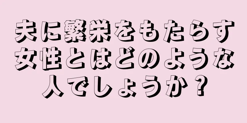 夫に繁栄をもたらす女性とはどのような人でしょうか？