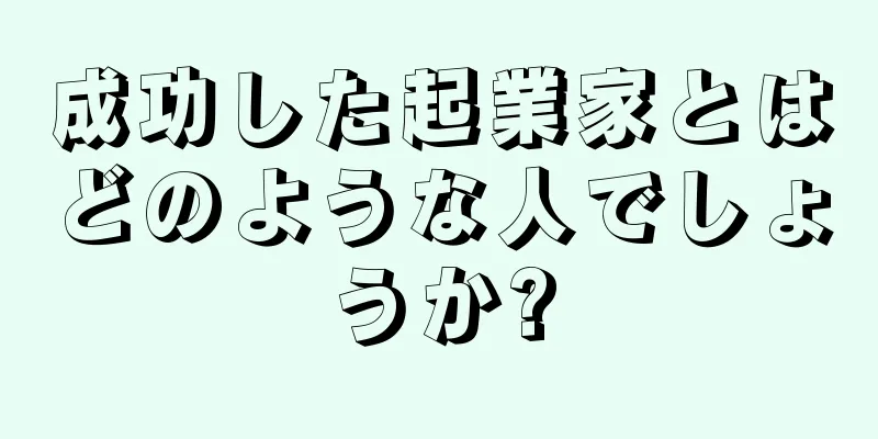 成功した起業家とはどのような人でしょうか?