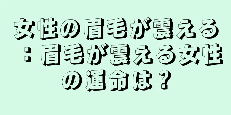 女性の眉毛が震える：眉毛が震える女性の運命は？