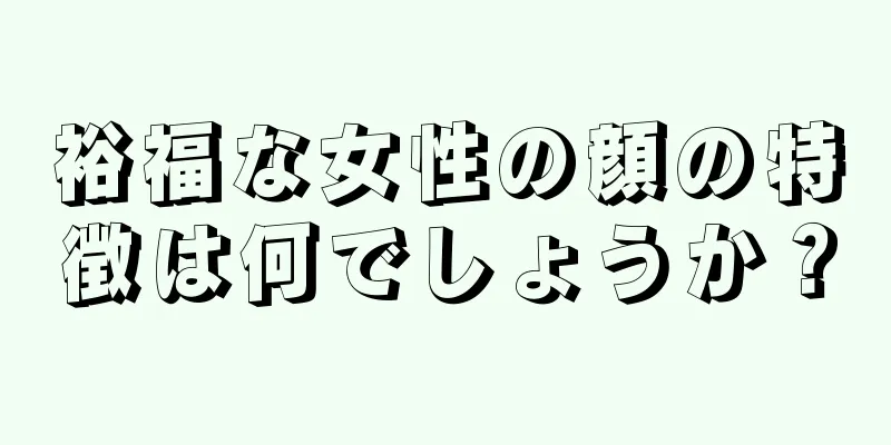 裕福な女性の顔の特徴は何でしょうか？