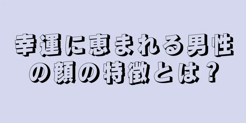 幸運に恵まれる男性の顔の特徴とは？