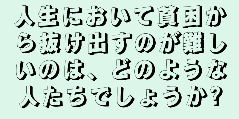 人生において貧困から抜け出すのが難しいのは、どのような人たちでしょうか?