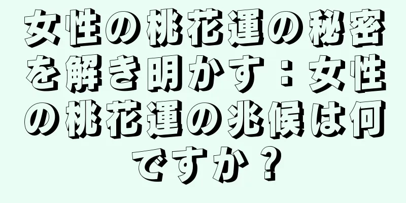 女性の桃花運の秘密を解き明かす：女性の桃花運の兆候は何ですか？