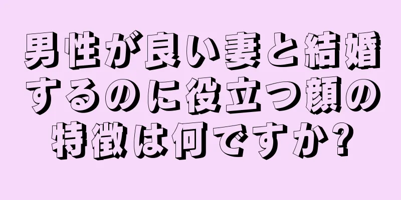 男性が良い妻と結婚するのに役立つ顔の特徴は何ですか?