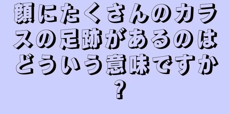 顔にたくさんのカラスの足跡があるのはどういう意味ですか？