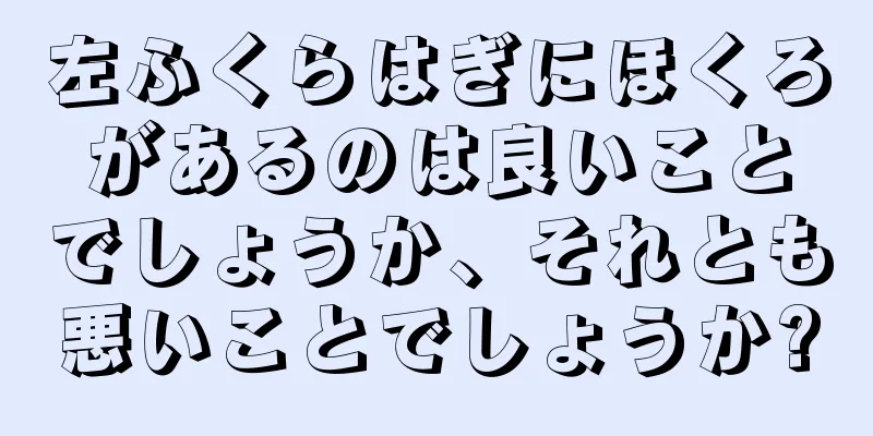 左ふくらはぎにほくろがあるのは良いことでしょうか、それとも悪いことでしょうか?