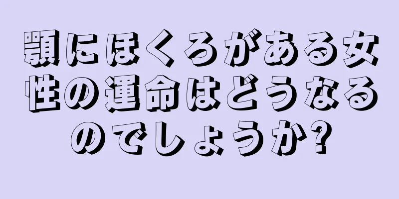 顎にほくろがある女性の運命はどうなるのでしょうか?