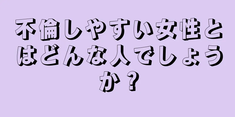 不倫しやすい女性とはどんな人でしょうか？