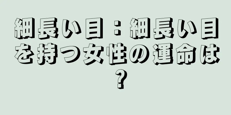 細長い目：細長い目を持つ女性の運命は？