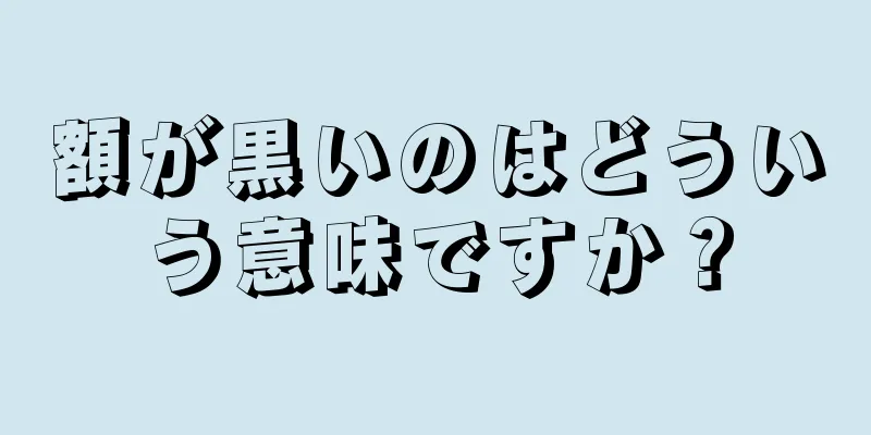 額が黒いのはどういう意味ですか？