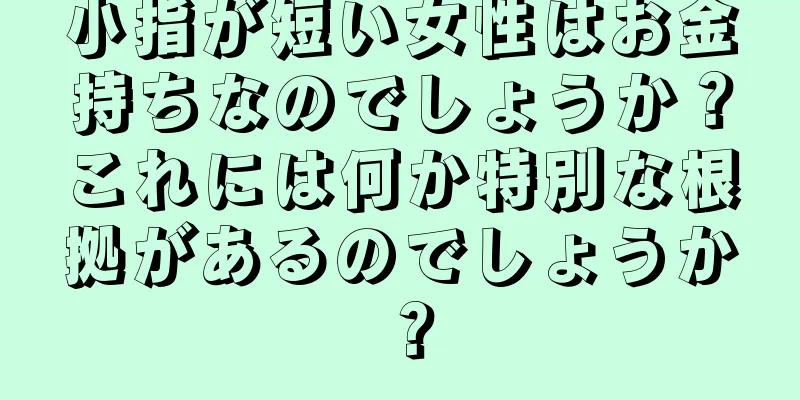 小指が短い女性はお金持ちなのでしょうか？これには何か特別な根拠があるのでしょうか？