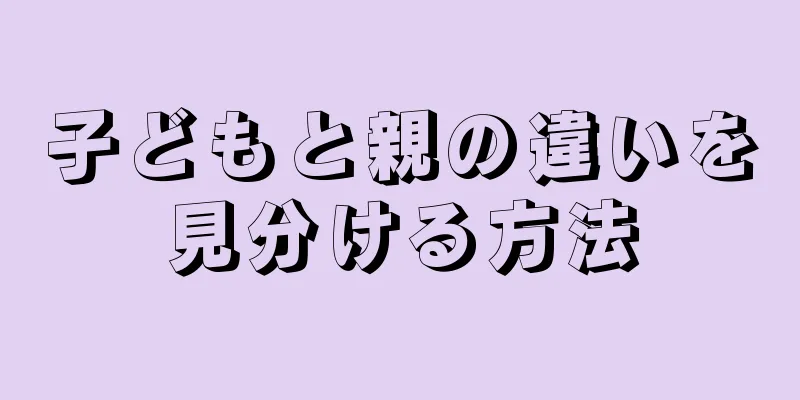 子どもと親の違いを見分ける方法