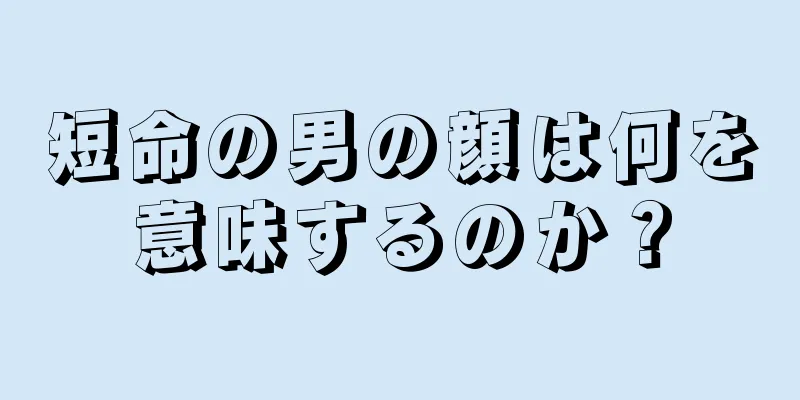 短命の男の顔は何を意味するのか？