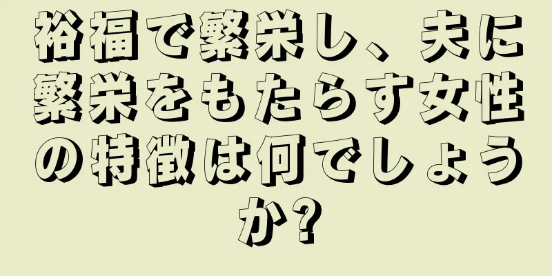 裕福で繁栄し、夫に繁栄をもたらす女性の特徴は何でしょうか?