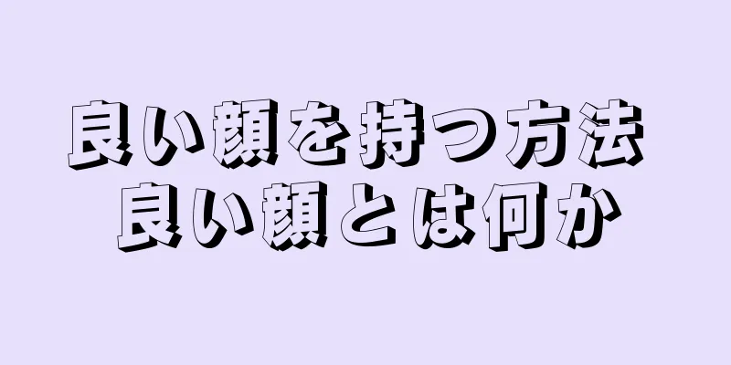 良い顔を持つ方法 良い顔とは何か